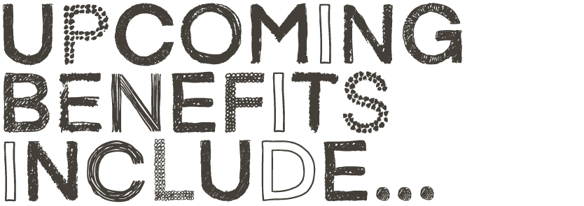 Upcoming Benefits include...